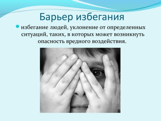 Барьер избегания
избегание людей, уклонение от определенных
 ситуаций, таких, в которых может возникнуть
       опасность вредного воздействия.
 