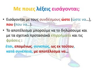 Με ποιεσ λζξεισ ειςάγονται;
• Ειςάγονται με τουσ ςυνδζςμουσ ώςτε (ώςτε να…),
  που (που να…).
• Το αποτζλεςμα μποροφμε να ...