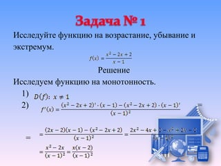 Исследуйте функцию на возрастание, убывание и
экстремум.

                   Решение
Исследуем функцию на монотонность.
  1)
  2)                                            =


   =
 