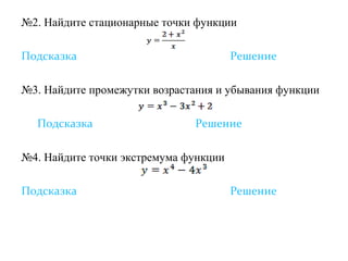 №2. Найдите стационарные точки функции

Подсказка                              Решение

№3. Найдите промежутки возрастания и убывания функции

  Подсказка                   Решение

№4. Найдите точки экстремума функции

Подсказка                              Решение
 
