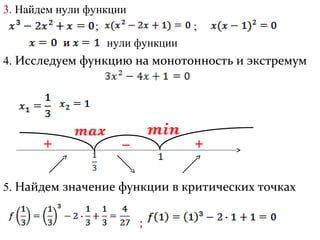 3. Найдем нули функции
                 ;                ;
                   нули функции
4. Исследуем функцию на монотонность и экстремум




5. Найдем значение функции в критических точках


                        ;
 