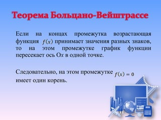 Если на концах промежутка возрастающая
функция       принимает значения разных знаков,
то на этом промежутке график функции
пересекает ось Ох в одной точке.

Следовательно, на этом промежутке
имеет один корень.
 