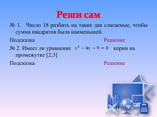 № 1. Число 18 разбить на такие два слагаемые, чтобы
  сумма квадратов была наименьшей.
Подсказка                          Решение
№ 2. Имеет ли уравнение                корни на
  промежутке [2;3]
Подсказка                          Решение
 