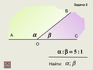 Задача 2

                 В




А   α   β            С
    О
            α :β = 5 :1

        Найти:   α; β
 