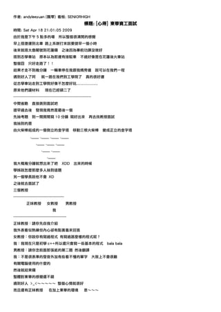 作者: andyleeyuan (飄零) 看板: SENIORHIGH
                                                         標題: [心得] 東華資工面試
時間: Sat Apr 18 21:01:05 2009
由於我是下午 5 點多的場                       所以整個很清閒的感覺
早上搭捷運到北車 路上系辦打來說要提早一個小時
後來就搭太魯閣號到花蓮囉                           之後因為事前功課沒做好
搭到志學車站               原本以為那邊有接駁車                       不過好像是在花蓮後火車站
整個囧         只好走路了！！
結果才走不到幾分鐘                     一輛車停在我跟我媽旁邊                         說可以在我們一程
遇到好人了阿                就一路在我們到工學院了                         真的很好運
從志學車站走到工學院好像不怎麼好玩................
原來他們讀材料                  現在已經碩二了
---------------------------------------------------------------
中間省略           直接跳到面試吧
提早過去後             發現我竟然是最後一個
先抽考題           到一間房間寫 10 分鐘 寫好出來                             再去找教授面試
我抽到的是
由火柴棒組成的一個倒立的金字塔                                 移動三根火柴棒              變成正立的金字塔
             .____ .____ .____ .____
                  .____ .____ .____
                      .____ .____
                           .____
我大概幾分鐘就想出來了吧                           XDD      出來的時候
學姊說怎麼那麼多人抽到這題
另一個學長說他不會 XD
之後就去面試了
三個教授
-----------------------------------------
          正妹教授             女教授              男教授
                               我
-------------------------------------------
正妹教授：請你先自我介紹
我外表看似熟練但內心卻有點害羞來回答
女教授：你說你有寫過程式 有寫過甚麼樣的程式呢？
我：我現在只是初學 c++所以還只會寫一些基本的程式                                            bala bala
男教授：請你念前面那張紙的第二題 然後翻譯
我：不是很表準的發音外加有些看不懂的單字                                              大致上不會很難
有關電腦使用的什麼的
然後就結束囉
整體對東華的感覺還不錯
遇到好人 >_<～～～～～ 整個心情就很好
而且還有正妹教授                    在加上東華的環境                     恩～～～
 