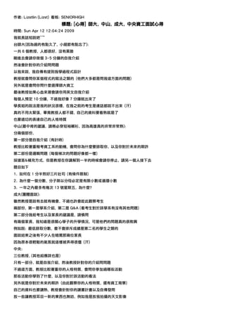 作者: Lizstlin (Lizst) 看板: SENIORHIGH
                       標題: [心得] 師大, 中山, 成大, 中央資工面試心得
時間: Sun Apr 12 12:04:24 2009
我就長話短說吧^^"
台師大(因為過的有點久了, 小細節有點忘了):
一共 6 個教授, 人都很好, 沒有黑臉
剛進去會請你做個 3~5 分鐘的自我介紹
然後會針對你的介紹問問題
以我來說, 我自傳有提到我學過程式設計
教授就會問你某個程式的寫法之類的 (他們大多都是問我這方面的問題)
另外就是會問你問什麼選擇師大資工
最後教授如果心血來潮會請你用英文自我介紹
每個人預定 10 分鐘, 不過我好像 7 分鐘就出來了
學長姐的說法是我的狀況很穩, 在我之前的考生是連話都說不出來 (汗)
真的不用太緊張, 畢竟教授人都不錯, 自己的資料要看熟就是了
也要適切的表達自己的人格特質
中山(最中肯的建議, 請務必穿短袖襯衫, 因為高雄真的非常非常熱):
分兩個部份,
第一部分是自我介紹 (有計時)
教授比較著重報考資工系的動機, 會問你為什麼要錄取你, 以及你對於未來的期許
第二部份是邏輯問題 (每個梯次的問題好像都一樣)
採搶答&補充方式, 但是教授在你講解到一半的時候會請你停止, 請另一個人接下去
題目如下
1. 如何在 1 分半煎好三片吐司 (有條件限制)
2. 為什麼一個分數, 分子除以分母必定是有限小數或循環小數
3. 一年之內最多有幾次 13 號星期五, 為什麼?
成大(團體面談):
雖然教授是說有去就有機會, 不過也許會趁此觀察考生
兩部份, 第一是學系介紹, 第二是 Q&A (看考生對於該學系有沒有其他問題)
第二部分我給考生以及家長的建議是, 請慎問
有兩個家長, 我知道是很關心學子的升學情況, 可是他們的問題真的很敗興
例如說: 最低錄取分數, 會不會排斥成績是第二名的學生之類的
面談結束之後有不少人在暗罵那兩位家長
因為原本很輕鬆的氣氛就這樣被弄得很僵 (汗)
中央:
三位教授, (其他組應該也是)
只有一部分, 就是自我介紹, 然後教授針對你的介紹問問題
不過這方面, 教授比較著重你的人格特質, 會問你參加過哪些活動
那些活動你學到了什麼, 以及你對於該活動的看法
另外就是你對於未來的期許 (由此觀察你的人格特質, 還有資工背景)
自己的資料也要讀熟, 教授會針對你的讀書計畫以及自傳發問
放一些讓教授耳目一新的東西也無妨, 例如我是放我拍攝的天文影像
 