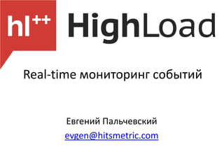 Real-time мониторинг событий


      Евгений Пальчевский
      evgen@hitsmetric.com
 