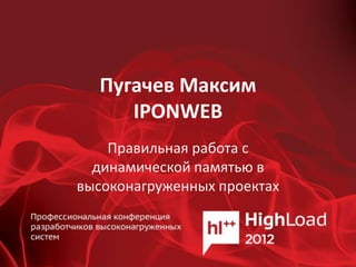Пугачев Максим
     IPONWEB
    Правильная работа с
  динамической памятью в
высоконагруженных проектах
 