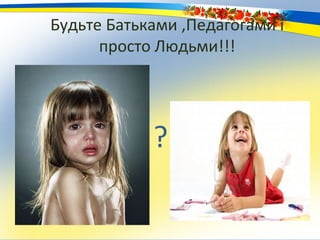 Будьте Батьками ,Педагогами і
      просто Людьми!!!




            ?
 
