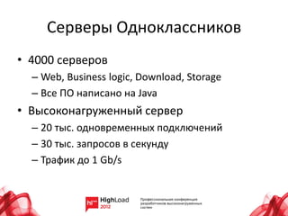 Серверы Одноклассников
• 4000 серверов
  – Web, Business logic, Download, Storage
  – Все ПО написано на Java
• Высоконагруженный сервер
  – 20 тыс. одновременных подключений
  – 30 тыс. запросов в секунду
  – Трафик до 1 Gb/s
 