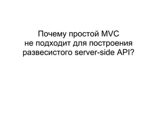Почему простой MVC
не подходит для построения
развесистого server-side API?
 