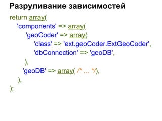 Разруливание зависимостей
return array(
   'components' => array(
        'geoCoder' => array(
           'class' => 'ext.geoCoder.ExtGeoCoder',
           'dbConnection' => 'geoDB',
       ),
      'geoDB' => array( /* ... */),
   ),
);
 