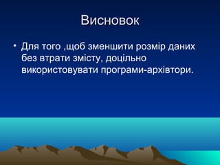 Висновок
• Для того ,щоб зменшити розмір даних
  без втрати змісту, доцільно
  використовувати програми-архівтори.
 