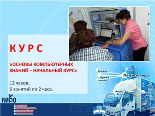 КУРС
«ОСНОВЫ КОМПЬЮТЕРНЫХ
ЗНАНИЙ – НАЧАЛЬНЫЙ КУРС»

12 часов,
6 занятий по 2 часа.
 