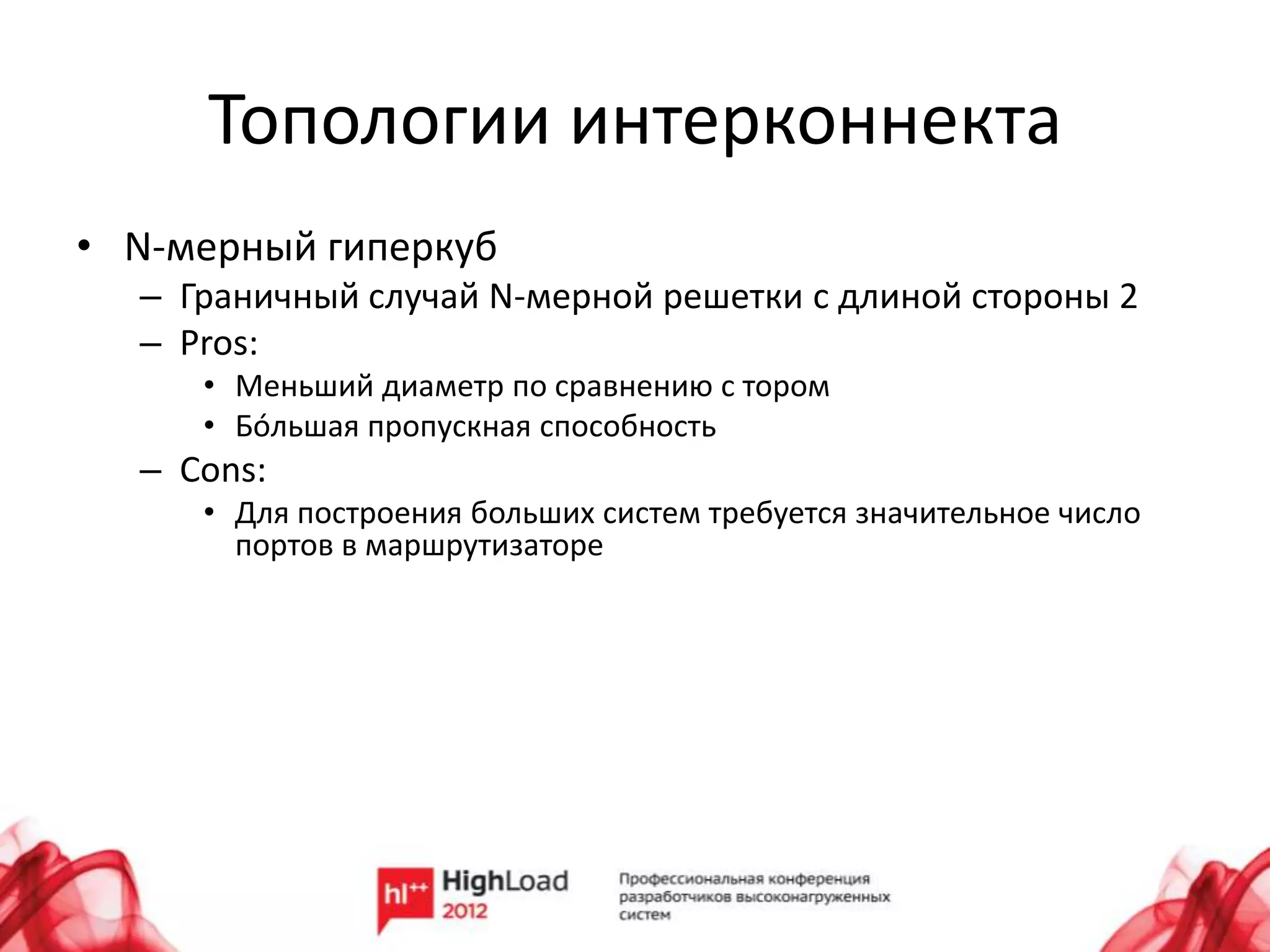 Топологии интерконнекта
• N-мерный гиперкуб
  – Граничный случай N-мерной решетки с длиной стороны 2
  – Pros:
     • Меньший диаметр по сравнению с тором
     • Бóльшая пропускная способность
  – Cons:
     • Для построения больших систем требуется значительное число
       портов в маршрутизаторе
 