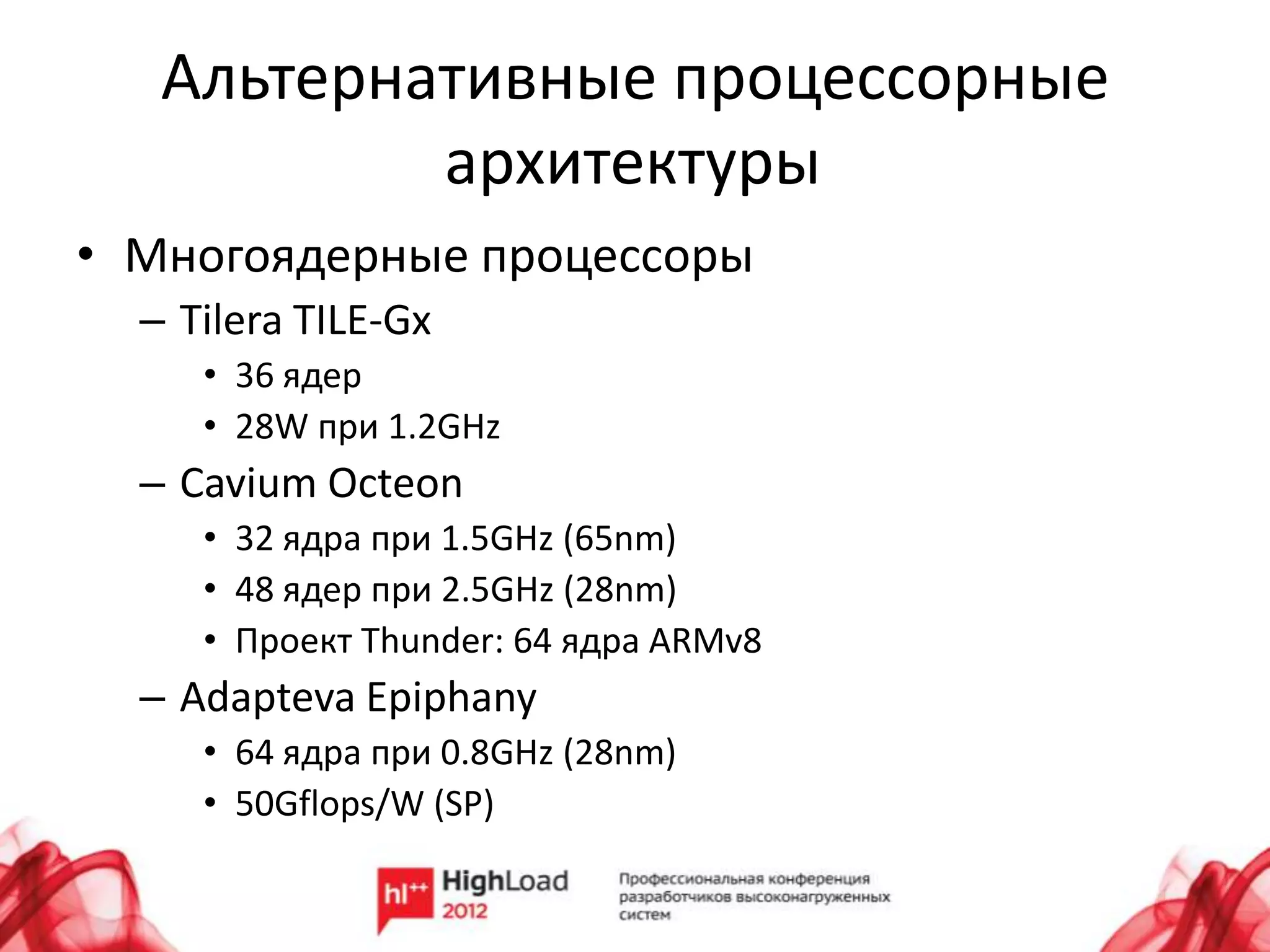 Альтернативные процессорные
           архитектуры
• Многоядерные процессоры
  – Tilera TILE-Gx
     • 36 ядер
     • 28W при 1.2GHz
  – Cavium Octeon
     • 32 ядра при 1.5GHz (65nm)
     • 48 ядер при 2.5GHz (28nm)
     • Проект Thunder: 64 ядра ARMv8
  – Adapteva Epiphany
     • 64 ядра при 0.8GHz (28nm)
     • 50Gflops/W (SP)
 