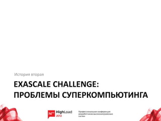 История вторая

EXASCALE CHALLENGE:
ПРОБЛЕМЫ СУПЕРКОМПЬЮТИНГА
 