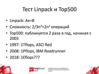 Тест Linpack и Top500
• Linpack: Ax=B
• Сложность: 2/3n3+2n2 операций
• Top500: публикуется 2 раза в год, начиная с
  2003
• 1997: 1Tflops, ASCI Red
• 2008: 1Pflops, IBM Roadrunner
• 2018: 1Eflops???
 
