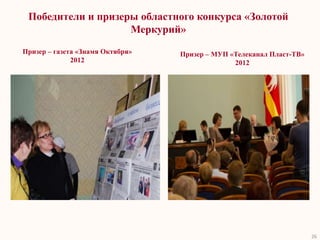 Победители и призеры областного конкурса «Золотой
                    Меркурий»
Призер – газета «Знамя Октября»   Призер – МУП «Телеканал Пласт-ТВ»
              2012                              2012




                                                                      26
 