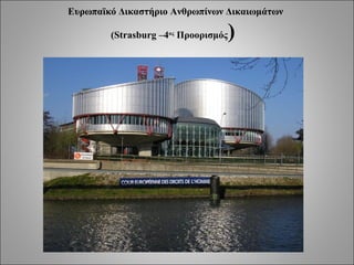 Ευρωπαϊκό Δικαστήριο Ανθρωπίνων Δικαιωμάτων

        (Strasburg –4ος Προορισμός   )
 