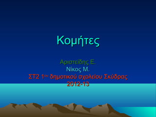 Κομήτες
           Αριστείδης Ε.
             Νίκος Μ.
ΣΤ2 1ου δημοτικού σχολείου Σκύδρας
              2012-13
 