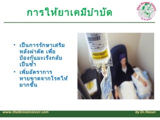 การให้ย าเคมีบ ำา บัด


     • เป็น การรัก ษาเสริม
       หลัง ผ่า ตัด เพื่อ
       ป้อ งกัน มะเร็ง กลับ
       เป็น ซ้ำ้า
     • เพิ่ม อัต ราการ
       หายขาดจากโรคให้
       มากขึ้น



www.thaibreastcancer.com            by Dr.Hasun
 