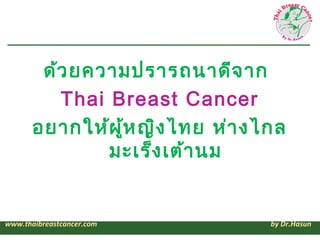 ด้ว ยความปรารถนาดีจ าก
          Thai Breast Cancer
       อยากให้ผ ู้ห ญิง ไทย ห่า งไกล
               มะเร็ง เต้า นม


www.thaibreastcancer.com          by Dr.Hasun
 