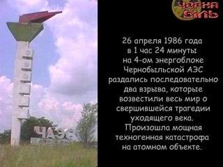 26 апреля 1986 года
     в 1 час 24 минуты
    на 4-ом энергоблоке
    Чернобыльской АЭС
раздались последовательно
    два...