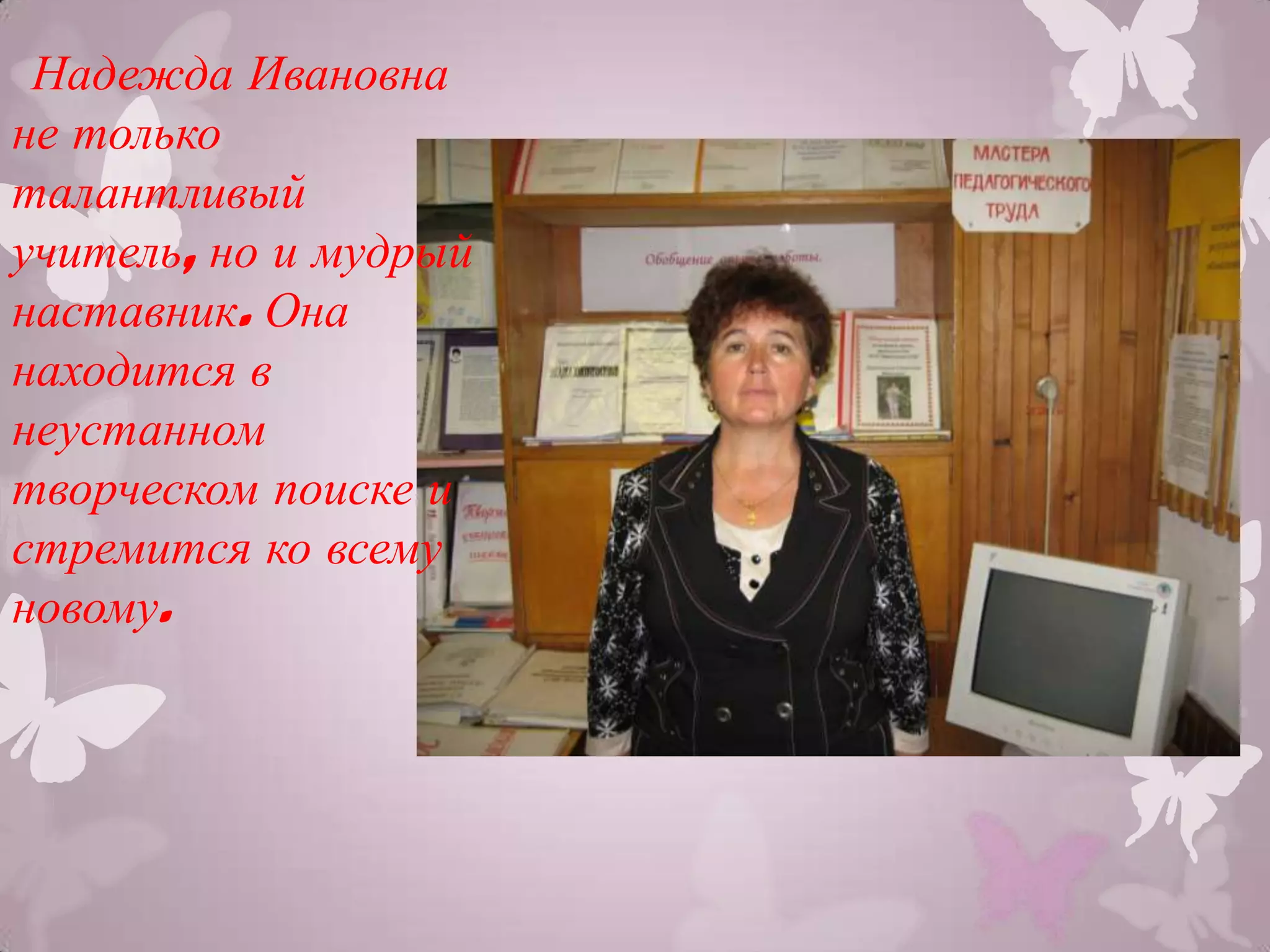 Надежда Ивановна
не только
талантливый
учитель, но и мудрый
наставник. Она
находится в
неустанном
творческом поиске и
стремится ко всему
новому.
 