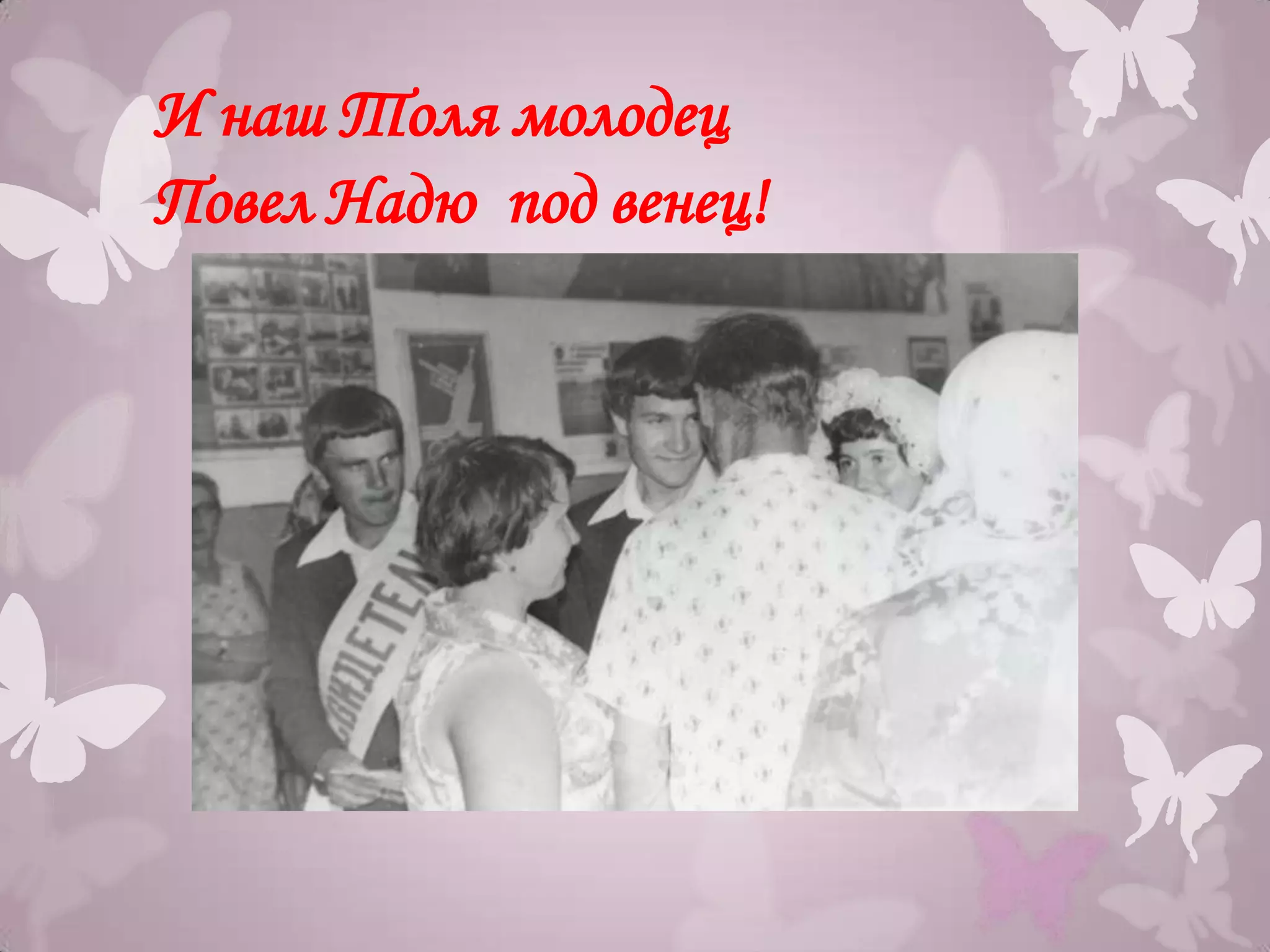 И наш Толя молодец
Повел Надю под венец!
 