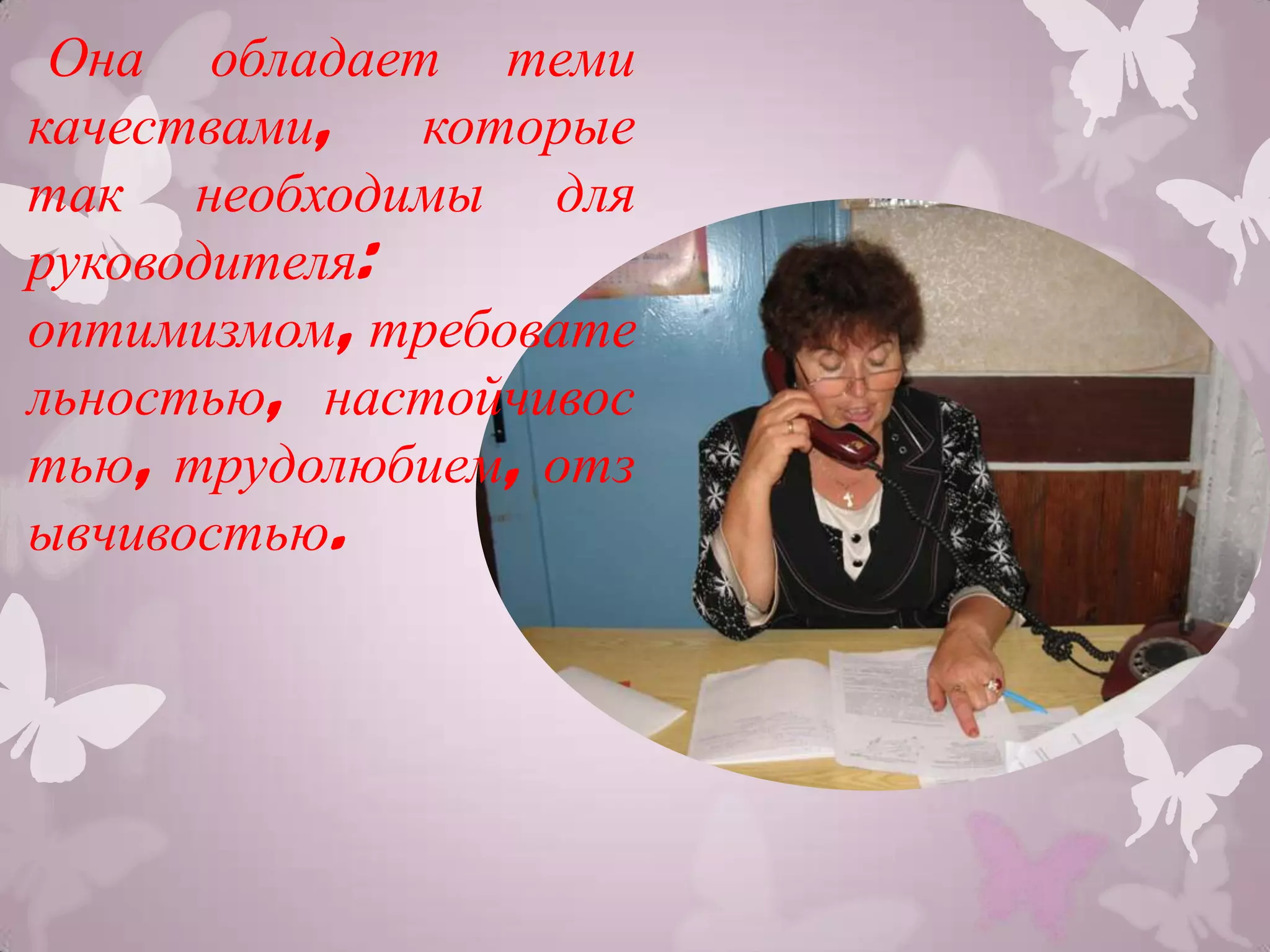 Она обладает теми
качествами,   которые
так необходимы для
руководителя:
оптимизмом, требовате
льностью, настойчивос
тью, трудолюбием, отз
ывчивостью.
 