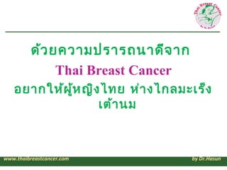 ด้ว ยความปรารถนาดีจ าก
               Thai Breast Cancer
   อยากให้ผ ู้ห ญิง ไทย ห่า งไกลมะเร็ง
                   เต้า นม...