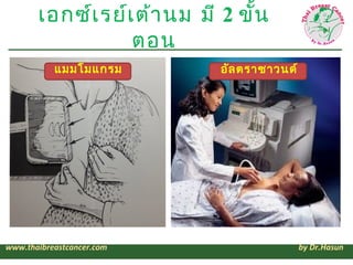 เอกซ์เ รย์เ ต้า นม มี 2 ขั้น
                  ตอน
           แมมโมแกรม         อัล ตราซาวนด์




www.thaibreastcancer.com...