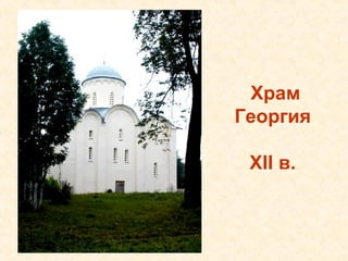 Храм
Георгия

 XII в.
 