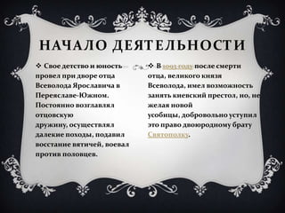 НАЧАЛО ДЕЯТЕЛЬНОСТИ
 Свое детство и юность      В 1093 году после смерти
провел при дворе отца       отца, великого княз...