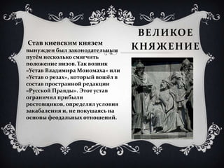 ВЕЛИКОЕ
Став киевским князем
вынужден был законодательным       КНЯЖЕНИ Е
путём несколько смягчить
положение низов. Так во...
