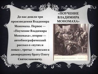 «ПОУЧЕНИЕ
    До нас дошли три        ВЛАДИМИРА
произведения Владимира      МОНОМАХА»
  Мономаха. Первое —
 «Поучение Влад...