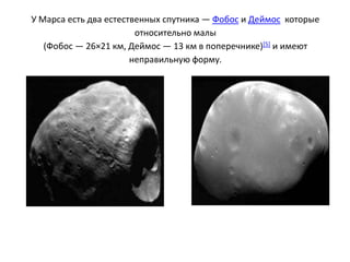 У Марса есть два естественных спутника — Фобос и Деймос которые
                        относительно малы
   (Фобос — 26×2...