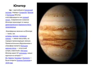 Юпитер
     тер —крупнейшая в Солнечной
системе. Наряду с Сатурном, Ураном
и Нептуном Юпитер
классифицируется как газовый
...