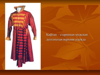 Кафтан – старинная мужская
долгополая верхняя одежда
 