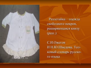 Разлетайка – одежда
свободного покроя,
раширяющаяся книзу
(разг.)

С.И.Ожегов
И Н.Ю.Шведова. Тол-
ковый словарь русско-
го языка
 