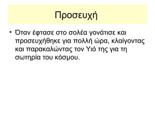 Προσευχή
• Όταν έφτασε στο σολέα γονάτισε και
  προσευχήθηκε για πολλή ώρα, κλαίγοντας
  και παρακαλώντας τον Υιό της για τη
  σωτηρία του κόσμου.
 