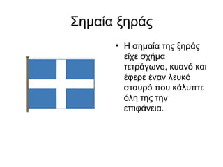 Σημαία ξηράς
      • Η σημαία της ξηράς
        είχε σχήμα
        τετράγωνο, κυανό και
        έφερε έναν λευκό
        σταυρό που κάλυπτε
        όλη της την
        επιφάνεια.
 