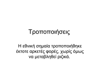 Τροποποιήσεις

 Η εθνική σημαία τροποποιήθηκε
έκτοτε αρκετές φορές, χωρίς όμως
      να μεταβληθεί ριζικά.
 