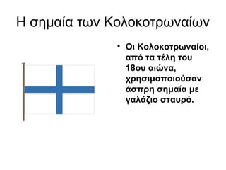 Η σημαία των Κολοκοτρωναίων
              • Οι Κολοκοτρωναίοι, 
                από τα τέλη του 
                18ου αιώνα, 
                χρησιμοποιούσαν 
                άσπρη σημαία με 
                γαλάζιο σταυρό.
 
