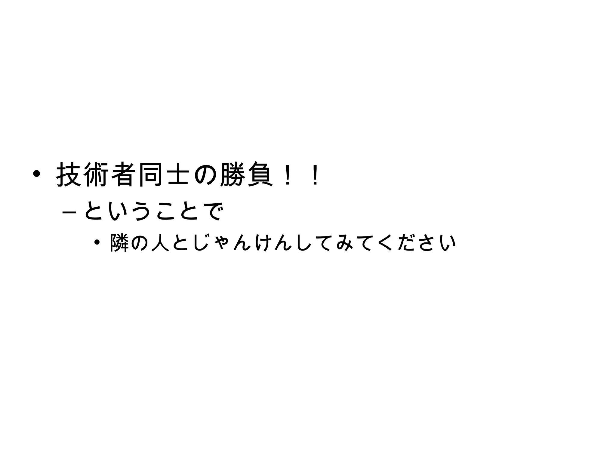 • 技術者同士の勝負！！
 – ということで
  • 隣の人とじゃんけんしてみてください
 
