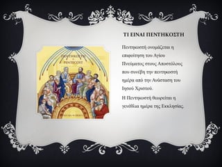 ΤΙ ΕΙΝΑΙ ΠΕΝΤΗΚΟΣΤΗ

Πεντηκοστή ονομάζεται η
επιφοίτηση του Αγίου
Πνεύματος στους Αποστόλους
που συνέβη την πεντηκοστή
ημέ...