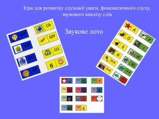 Ігри для розвитку слухової уваги, фонематичного слуху,
                звукового аналізу слів


                 Звукове лото
 