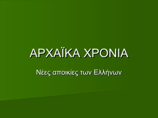 ΑΡΧΑΪΚΑ ΧΡΟΝΙΑ
Νέες αποικίες των Ελλήνων
 