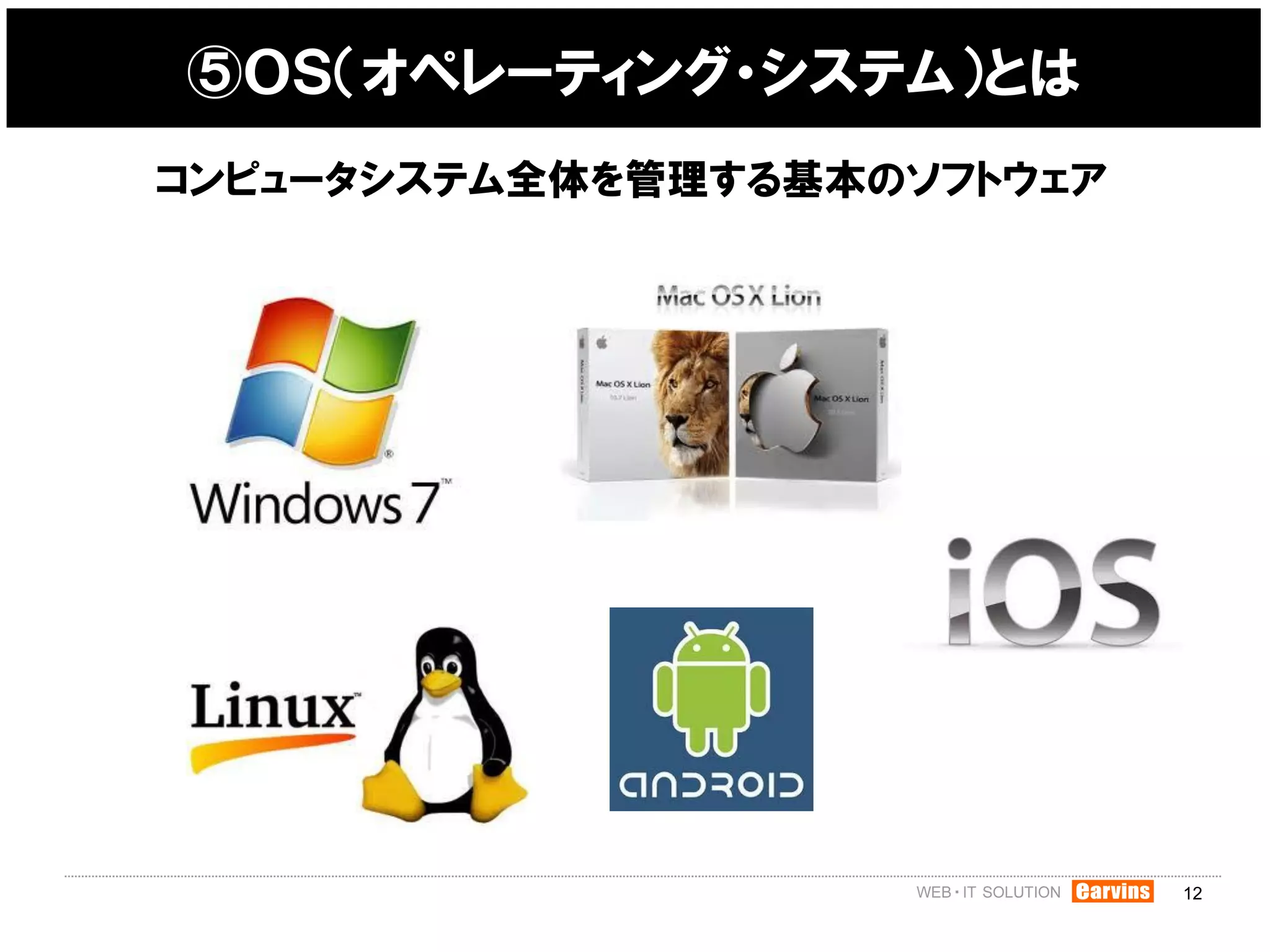 ⑤ＯＳ（オペレーティング・システム）とは
コンピュータシステム全体を管理する基本のソフトウェア




                             12
 